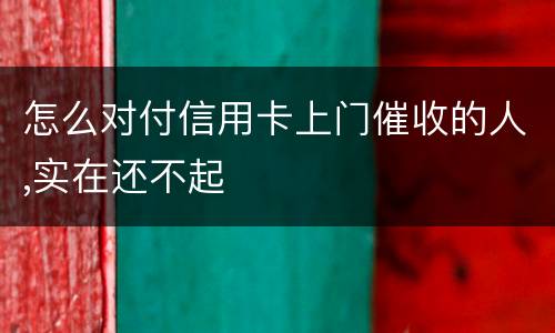 怎么对付信用卡上门催收的人,实在还不起