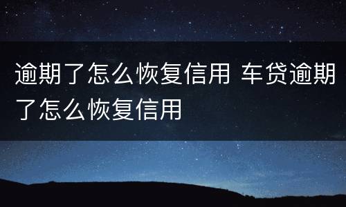 逾期了怎么恢复信用 车贷逾期了怎么恢复信用