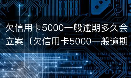 欠信用卡5000一般逾期多久会立案（欠信用卡5000一般逾期多久会立案呢）