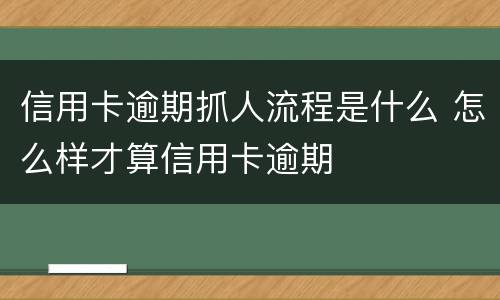 信用卡逾期抓人流程是什么 怎么样才算信用卡逾期