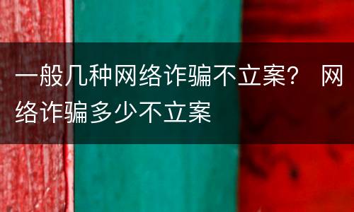 一般几种网络诈骗不立案？ 网络诈骗多少不立案