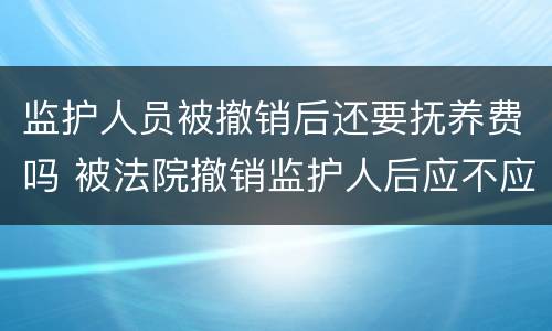 监护人员被撤销后还要抚养费吗 被法院撤销监护人后应不应当抚养赡养费