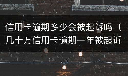 信用卡逾期多少会被起诉吗（几十万信用卡逾期一年被起诉后果会怎么样）