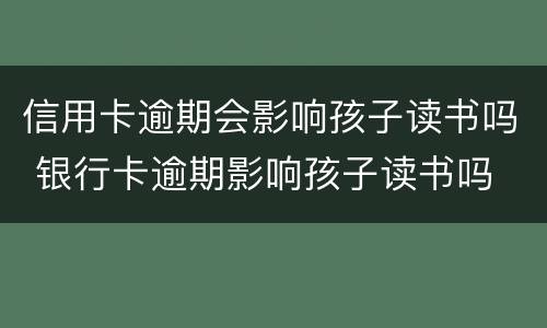 信用卡逾期会影响孩子读书吗 银行卡逾期影响孩子读书吗