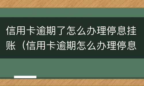信用卡逾期了怎么办理停息挂账（信用卡逾期怎么办理停息挂账会不会影响贷款）