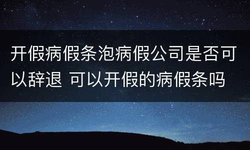开假病假条泡病假公司是否可以辞退 可以开假的病假条吗