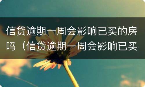信贷逾期一周会影响已买的房吗（信贷逾期一周会影响已买的房吗知乎）