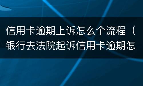 信用卡逾期上诉怎么个流程（银行去法院起诉信用卡逾期怎么办）