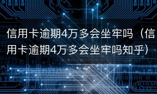 信用卡逾期4万多会坐牢吗（信用卡逾期4万多会坐牢吗知乎）