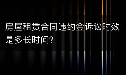 房屋租赁合同违约金诉讼时效是多长时间？