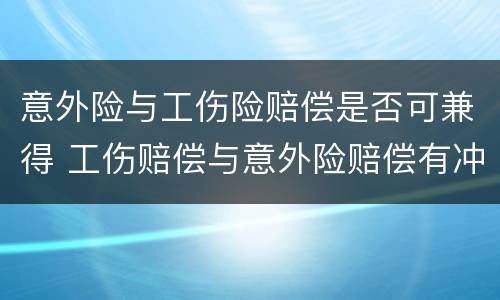 意外险与工伤险赔偿是否可兼得 工伤赔偿与意外险赔偿有冲突吗