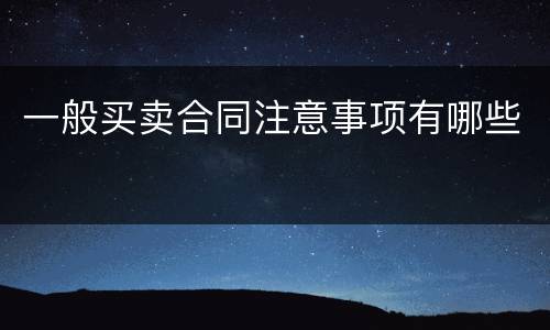 一般买卖合同注意事项有哪些