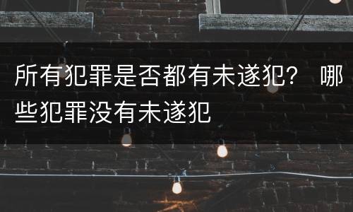 所有犯罪是否都有未遂犯？ 哪些犯罪没有未遂犯