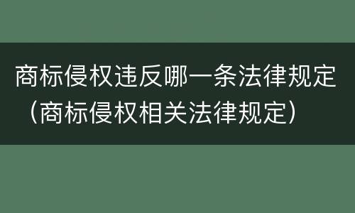商标侵权违反哪一条法律规定（商标侵权相关法律规定）