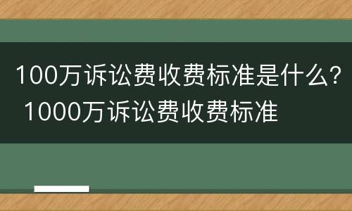 100万诉讼费收费标准是什么？ 1000万诉讼费收费标准