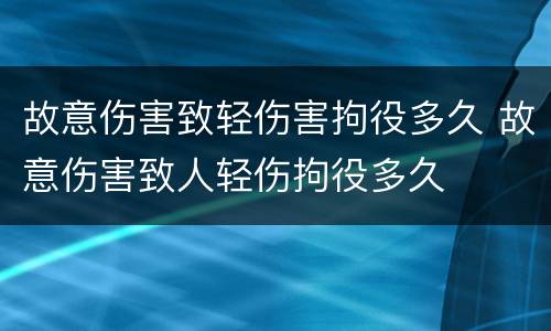 故意伤害致轻伤害拘役多久 故意伤害致人轻伤拘役多久