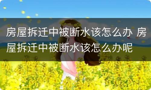 房屋拆迁中被断水该怎么办 房屋拆迁中被断水该怎么办呢