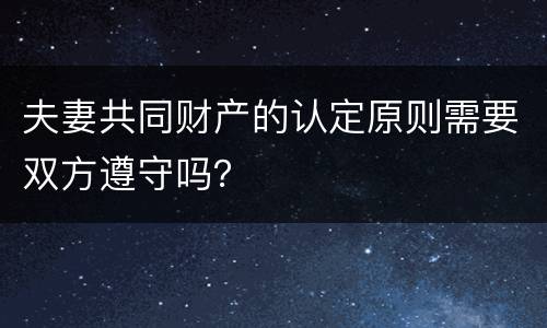 夫妻共同财产的认定原则需要双方遵守吗？