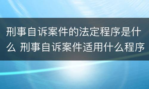 刑事自诉案件的法定程序是什么 刑事自诉案件适用什么程序