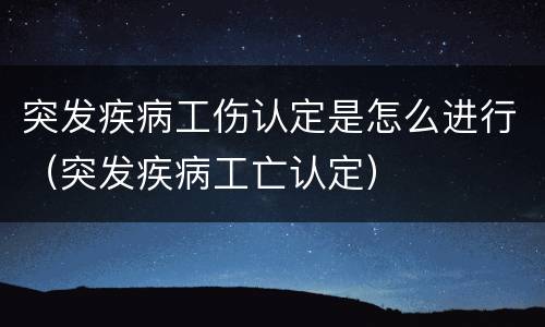 突发疾病工伤认定是怎么进行（突发疾病工亡认定）