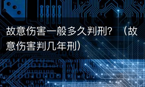 故意伤害一般多久判刑？（故意伤害判几年刑）