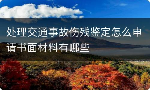 处理交通事故伤残鉴定怎么申请书面材料有哪些