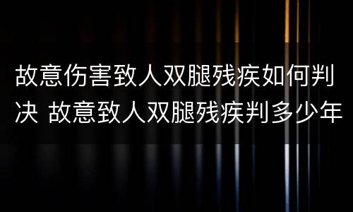 故意伤害致人双腿残疾如何判决 故意致人双腿残疾判多少年
