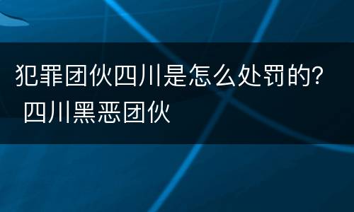 犯罪团伙四川是怎么处罚的？ 四川黑恶团伙