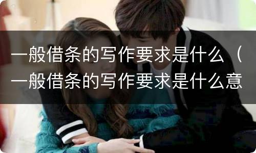 一般借条的写作要求是什么（一般借条的写作要求是什么意思）