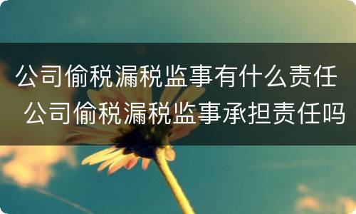 公司偷税漏税监事有什么责任 公司偷税漏税监事承担责任吗
