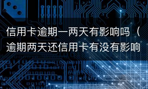 信用卡逾期一两天有影响吗（逾期两天还信用卡有没有影响）