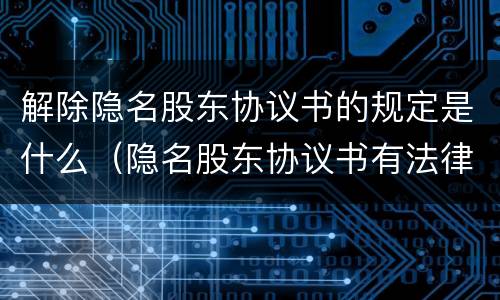 解除隐名股东协议书的规定是什么（隐名股东协议书有法律效力吗）