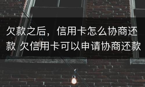 欠款之后，信用卡怎么协商还款 欠信用卡可以申请协商还款