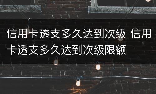 信用卡透支多久达到次级 信用卡透支多久达到次级限额