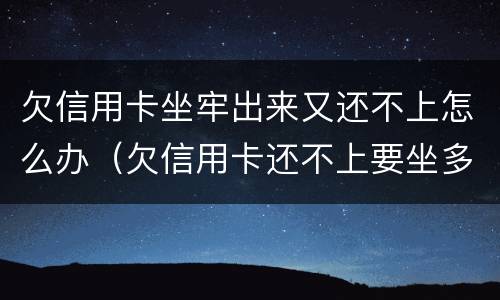 欠信用卡坐牢出来又还不上怎么办（欠信用卡还不上要坐多久牢）