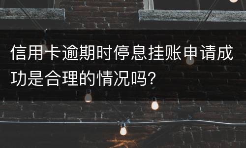 信用卡逾期时停息挂账申请成功是合理的情况吗？