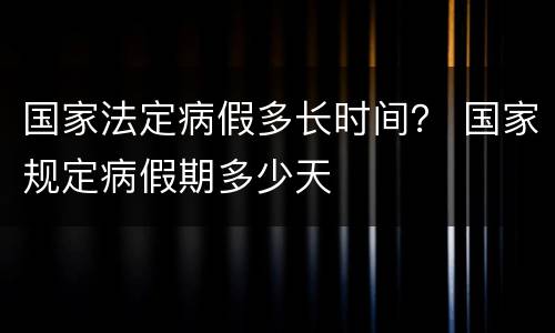 国家法定病假多长时间？ 国家规定病假期多少天
