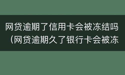 网贷逾期了信用卡会被冻结吗（网贷逾期久了银行卡会被冻结吗）