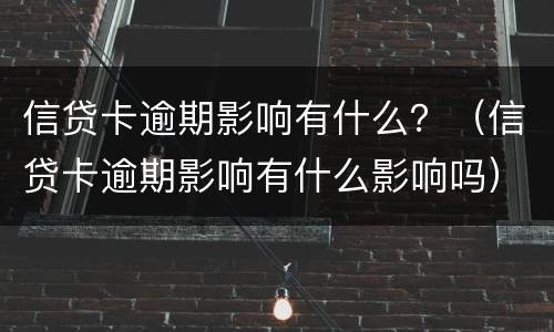 信贷卡逾期影响有什么？（信贷卡逾期影响有什么影响吗）