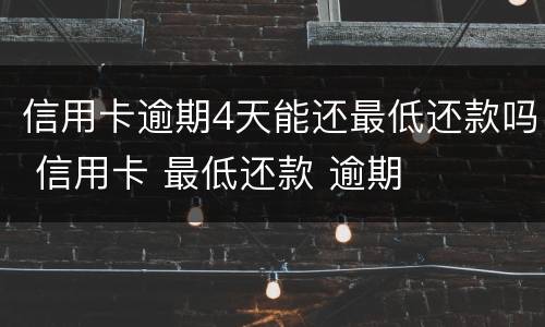 信用卡逾期4天能还最低还款吗 信用卡 最低还款 逾期
