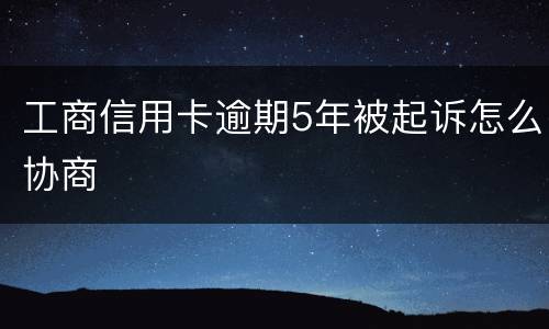 工商信用卡逾期5年被起诉怎么协商