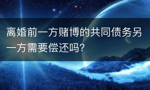 离婚前一方赌博的共同债务另一方需要偿还吗？