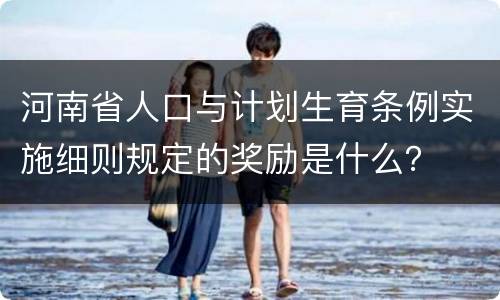 河南省人口与计划生育条例实施细则规定的奖励是什么？