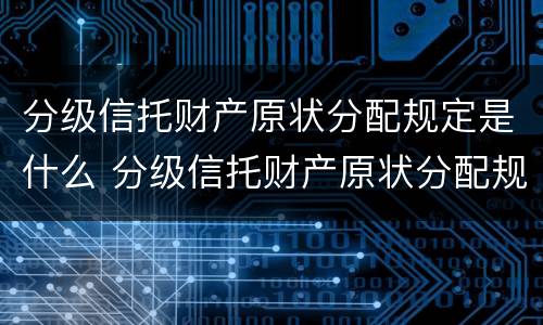分级信托财产原状分配规定是什么 分级信托财产原状分配规定是什么