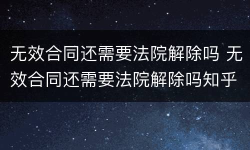 无效合同还需要法院解除吗 无效合同还需要法院解除吗知乎