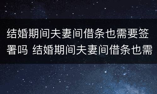 结婚期间夫妻间借条也需要签署吗 结婚期间夫妻间借条也需要签署吗