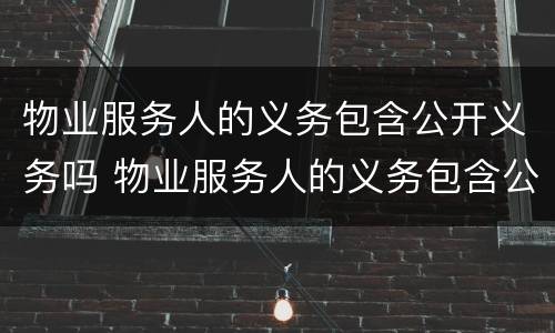 物业服务人的义务包含公开义务吗 物业服务人的义务包含公开义务吗为什么