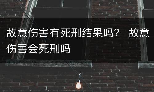 故意伤害有死刑结果吗？ 故意伤害会死刑吗