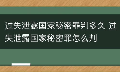 过失泄露国家秘密罪判多久 过失泄露国家秘密罪怎么判