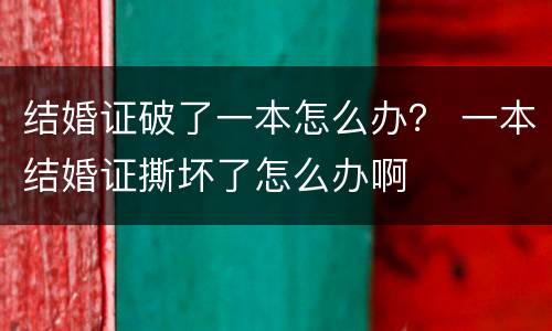 结婚证破了一本怎么办？ 一本结婚证撕坏了怎么办啊